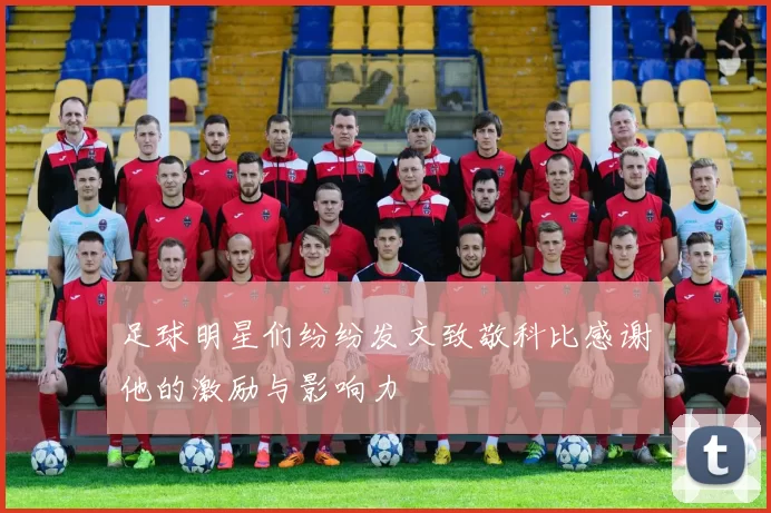 足球明星们纷纷发文致敬科比感谢他的激励与影响力