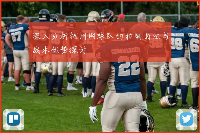 深入分析杭州网球队的控制打法与战术优势探讨