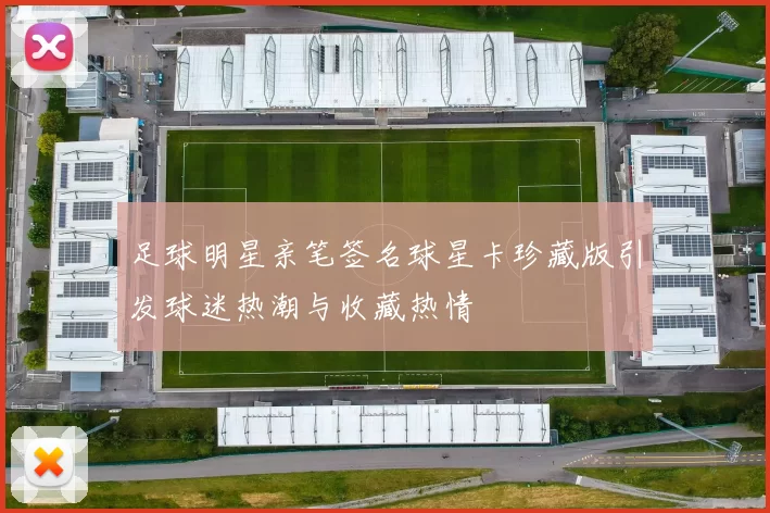 足球明星亲笔签名球星卡珍藏版引发球迷热潮与收藏热情