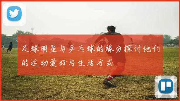 足球明星与乒乓球的缘分探讨他们的运动爱好与生活方式