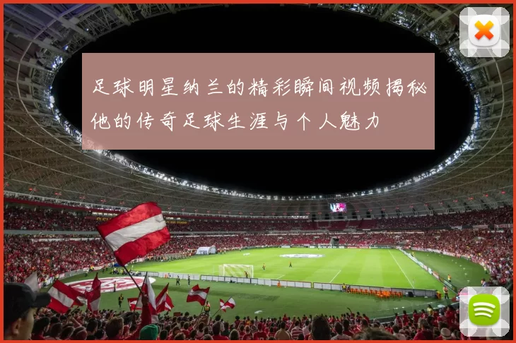 足球明星纳兰的精彩瞬间视频揭秘他的传奇足球生涯与个人魅力