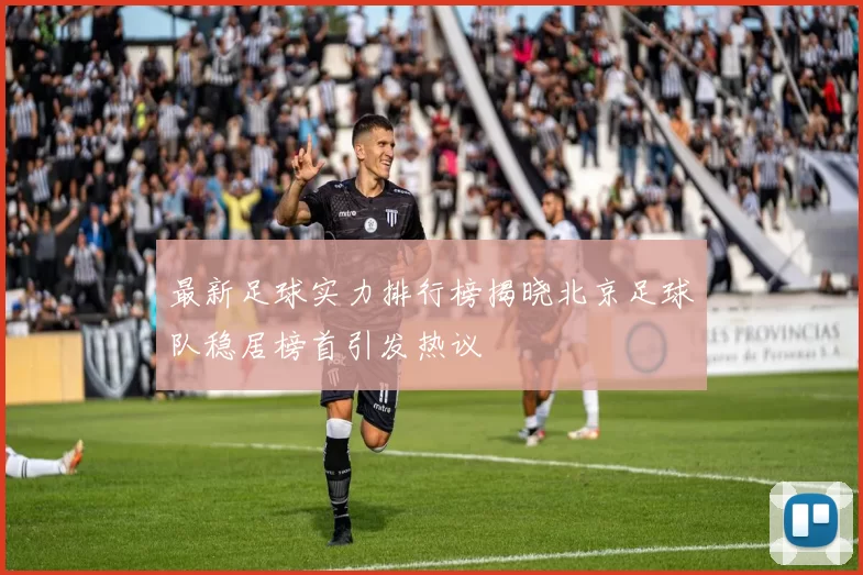 最新足球实力排行榜揭晓北京足球队稳居榜首引发热议
