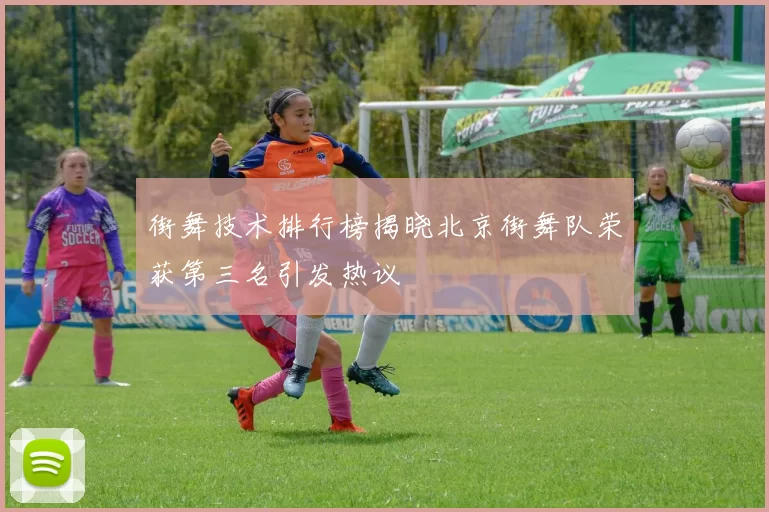 街舞技术排行榜揭晓北京街舞队荣获第三名引发热议
