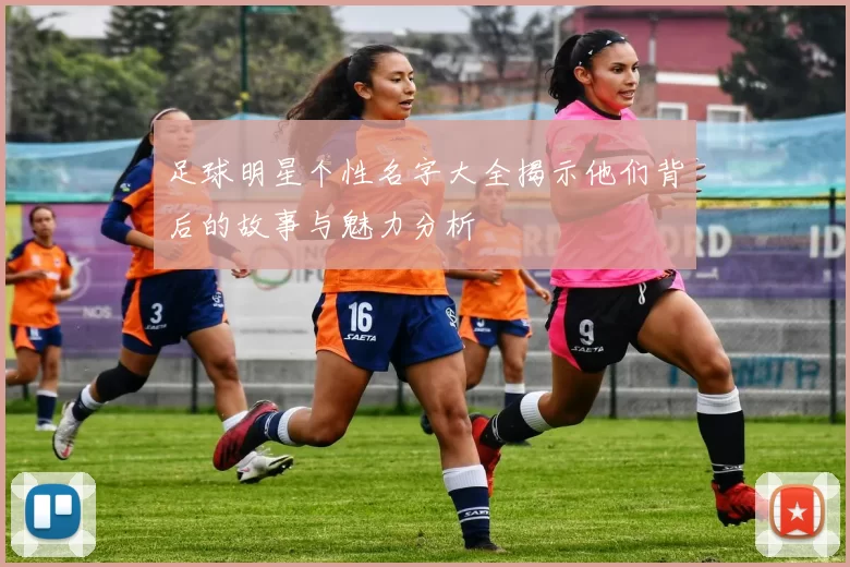 足球明星个性名字大全揭示他们背后的故事与魅力分析