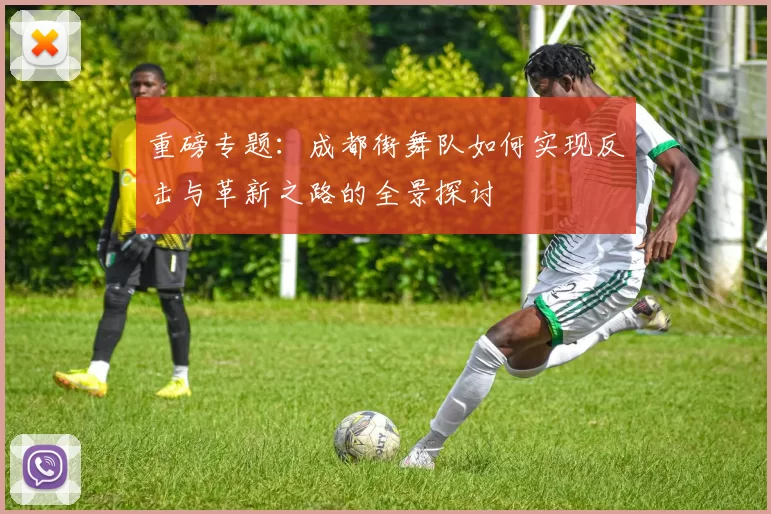 重磅专题：成都街舞队如何实现反击与革新之路的全景探讨