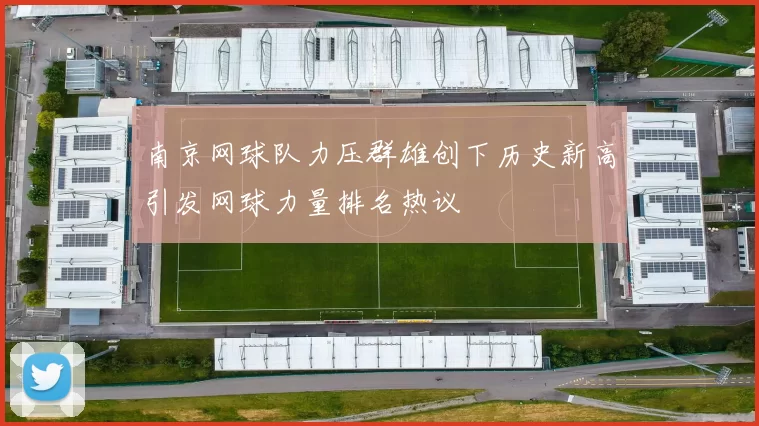 南京网球队力压群雄创下历史新高引发网球力量排名热议