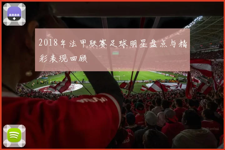 2018年法甲联赛足球明星盘点与精彩表现回顾