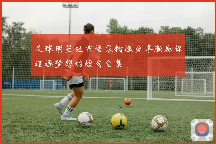 足球明星经典语录精选分享激励你追逐梦想的短句合集