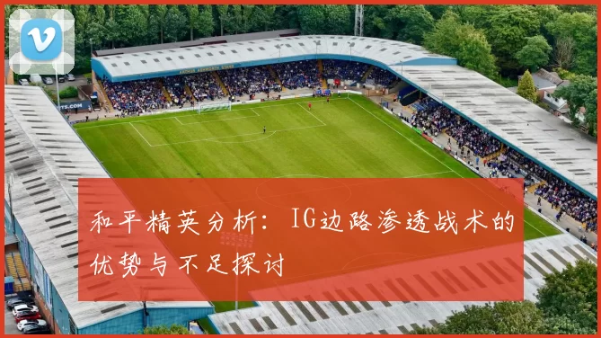 和平精英分析：IG边路渗透战术的优势与不足探讨