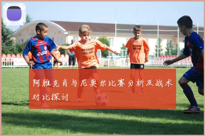 阿雅克肖与尼奥尔比赛分析及战术对比探讨