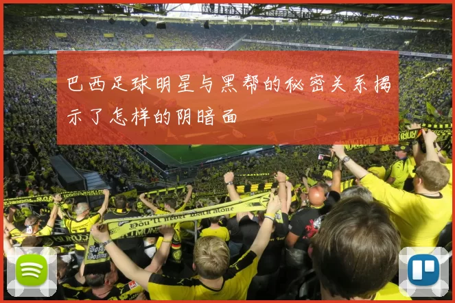 巴西足球明星与黑帮的秘密关系揭示了怎样的阴暗面