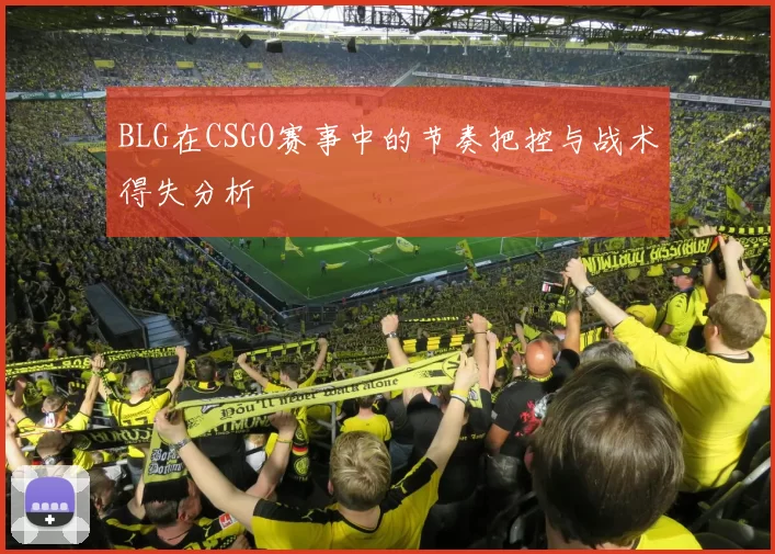 BLG在CSGO赛事中的节奏把控与战术得失分析