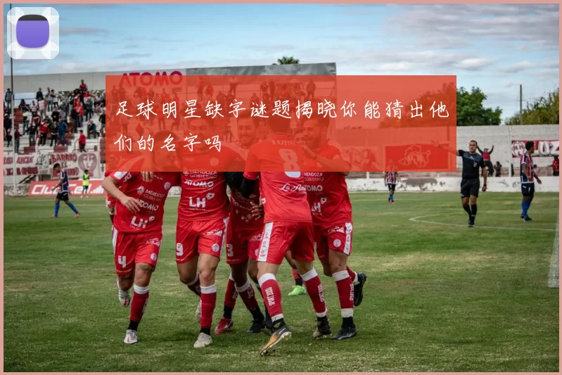 足球明星缺字谜题揭晓你能猜出他们的名字吗