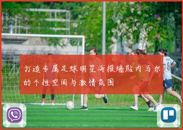 打造专属足球明星海报墙贴内马尔的个性空间与激情氛围