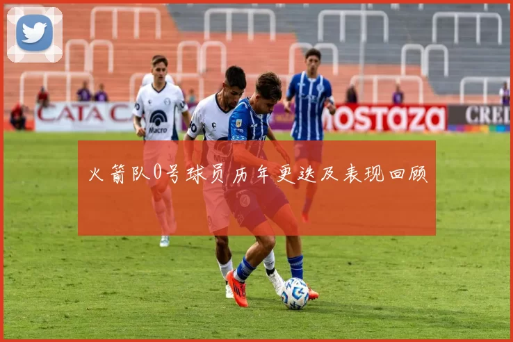 火箭队0号球员历年更迭及表现回顾
