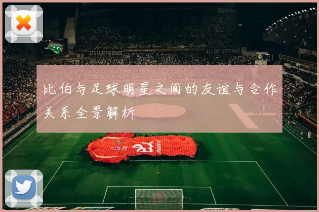 比伯与足球明星之间的友谊与合作关系全景解析
