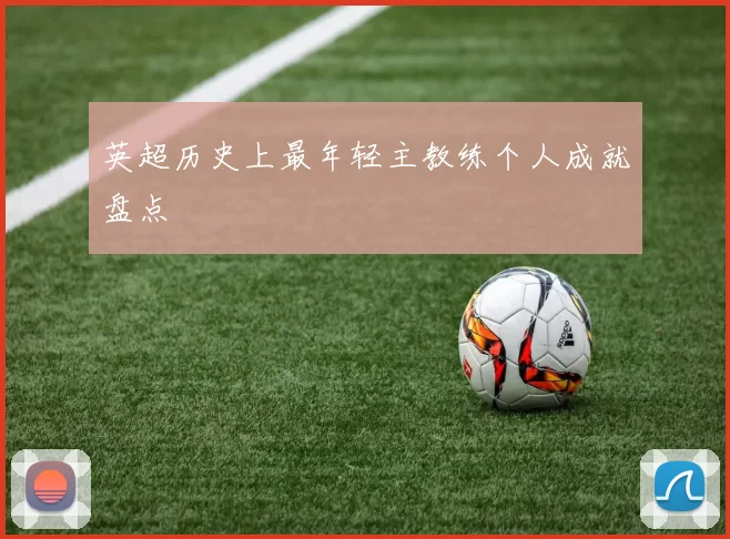 英超历史上最年轻主教练个人成就盘点