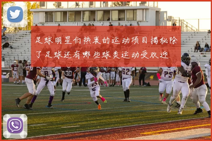 足球明星们热衷的运动项目揭秘除了足球还有哪些球类运动受欢迎