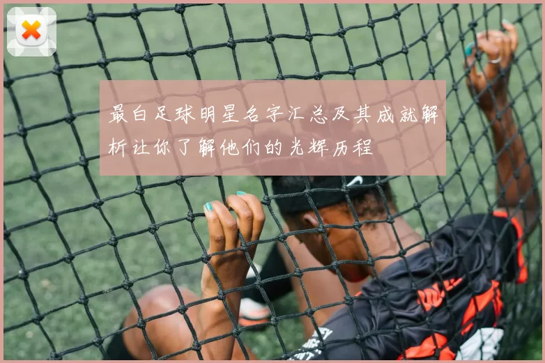 最白足球明星名字汇总及其成就解析让你了解他们的光辉历程