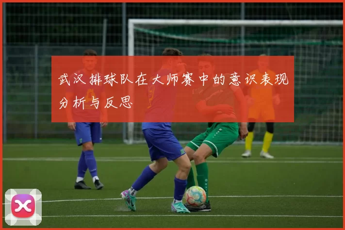 武汉排球队在大师赛中的意识表现分析与反思