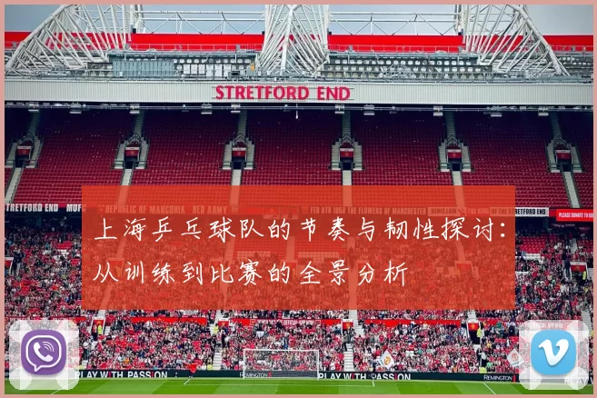 上海乒乓球队的节奏与韧性探讨：从训练到比赛的全景分析