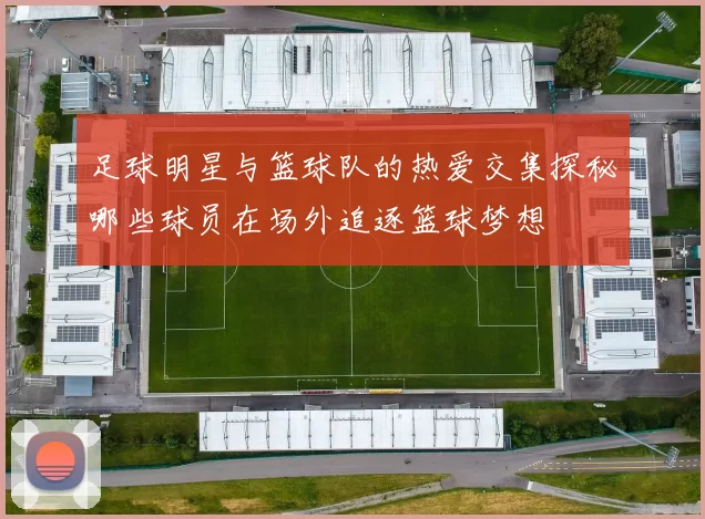 足球明星与篮球队的热爱交集探秘哪些球员在场外追逐篮球梦想