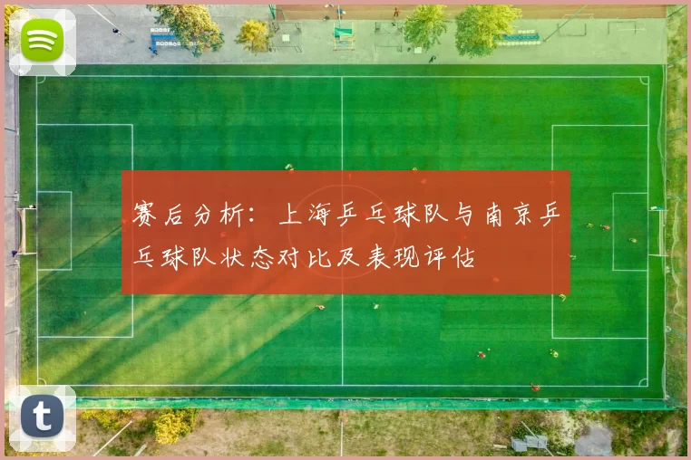 赛后分析：上海乒乓球队与南京乒乓球队状态对比及表现评估