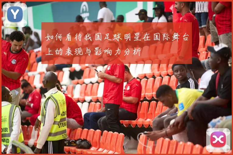 如何看待我国足球明星在国际舞台上的表现与影响力分析