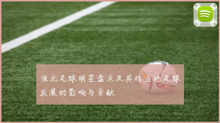 淮北足球明星盘点及其对当地足球发展的影响与贡献