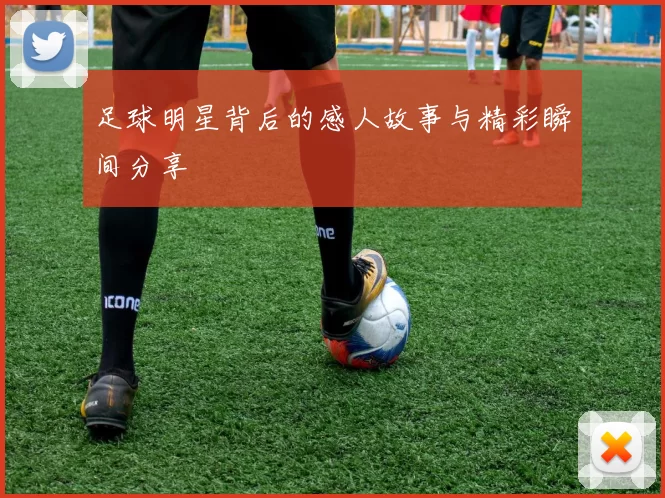 足球明星背后的感人故事与精彩瞬间分享
