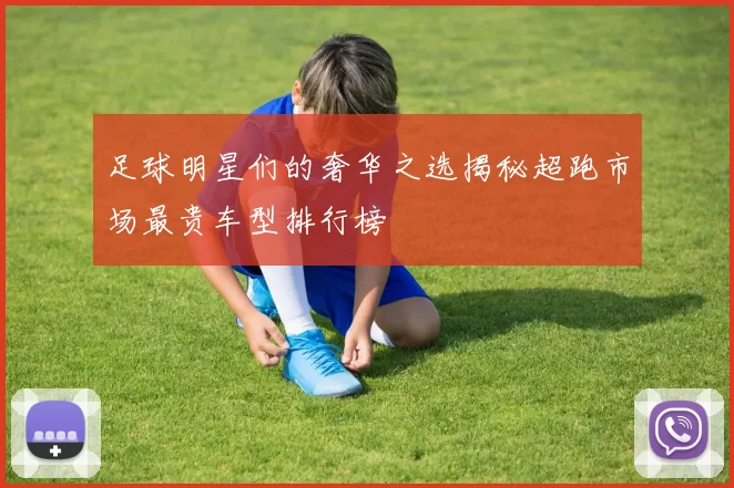 足球明星们的奢华之选揭秘超跑市场最贵车型排行榜