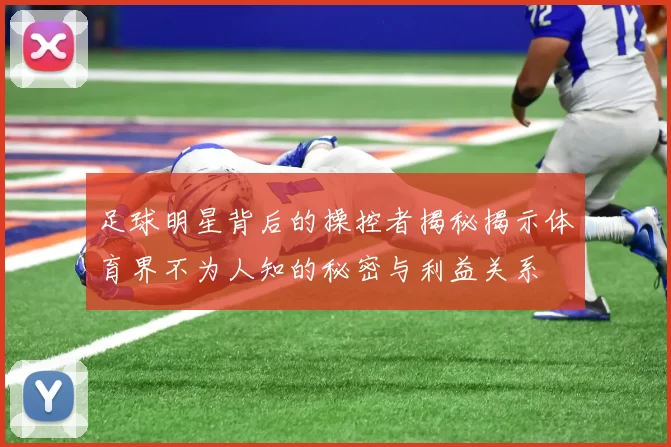 足球明星背后的操控者揭秘揭示体育界不为人知的秘密与利益关系