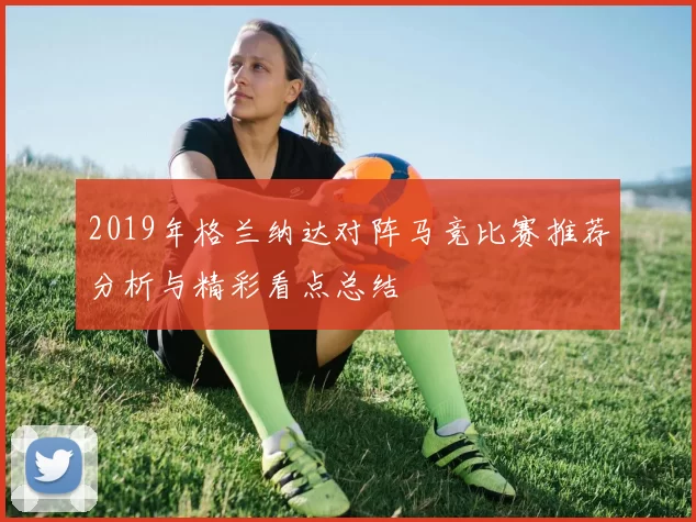 2019年格兰纳达对阵马竞比赛推荐分析与精彩看点总结