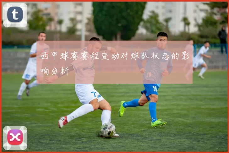 西甲球赛赛程变动对球队状态的影响分析