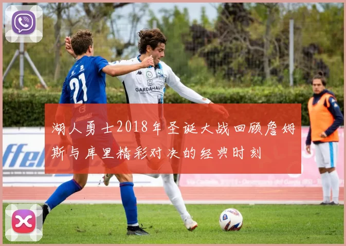 湖人勇士2018年圣诞大战回顾詹姆斯与库里精彩对决的经典时刻