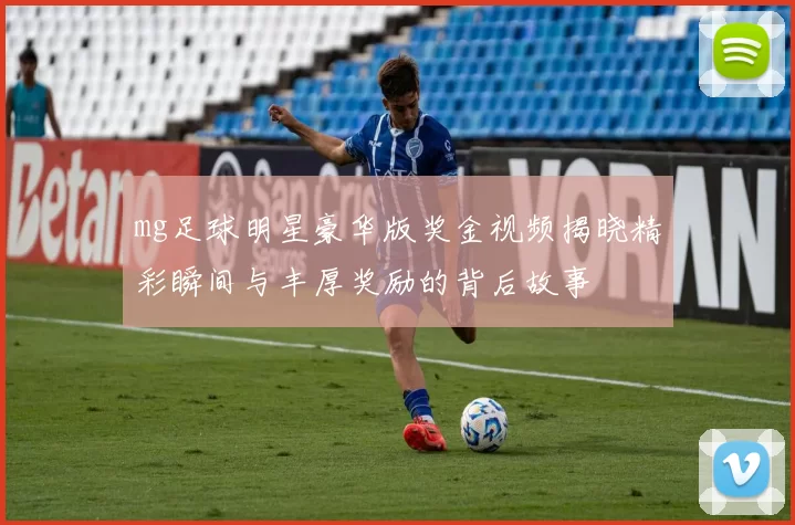 mg足球明星豪华版奖金视频揭晓精彩瞬间与丰厚奖励的背后故事