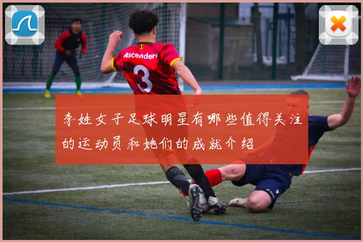李姓女子足球明星有哪些值得关注的运动员和她们的成就介绍