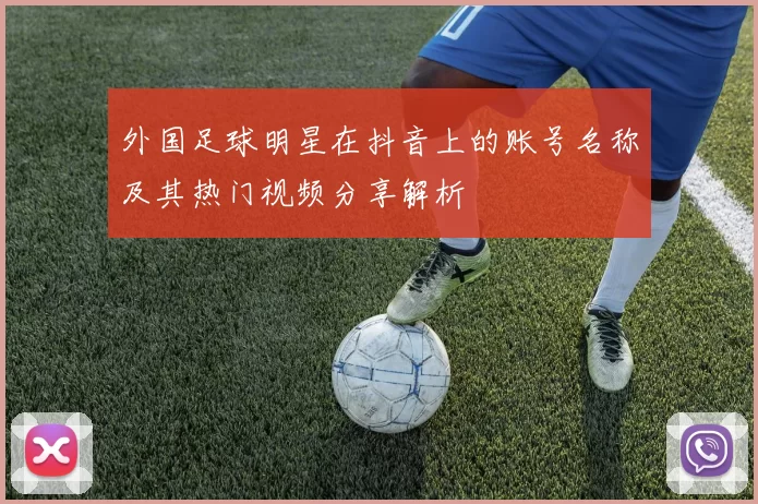 外国足球明星在抖音上的账号名称及其热门视频分享解析
