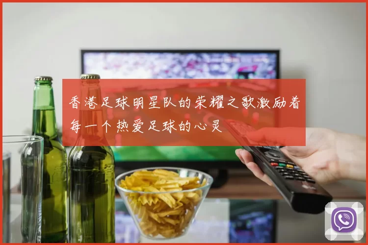 香港足球明星队的荣耀之歌激励着每一个热爱足球的心灵