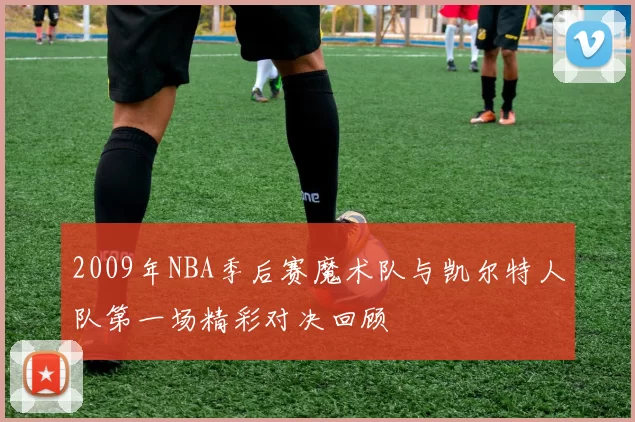 2009年NBA季后赛魔术队与凯尔特人队第一场精彩对决回顾