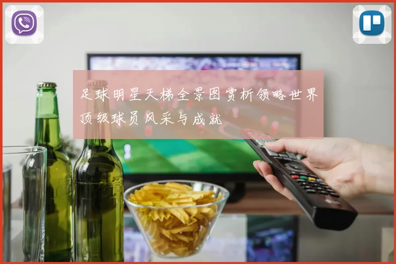足球明星天梯全景图赏析领略世界顶级球员风采与成就