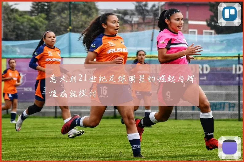 意大利21世纪足球明星的崛起与辉煌成就探讨