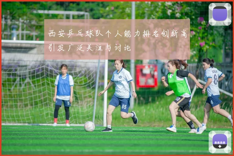 西安乒乓球队个人能力排名创新高引发广泛关注与讨论