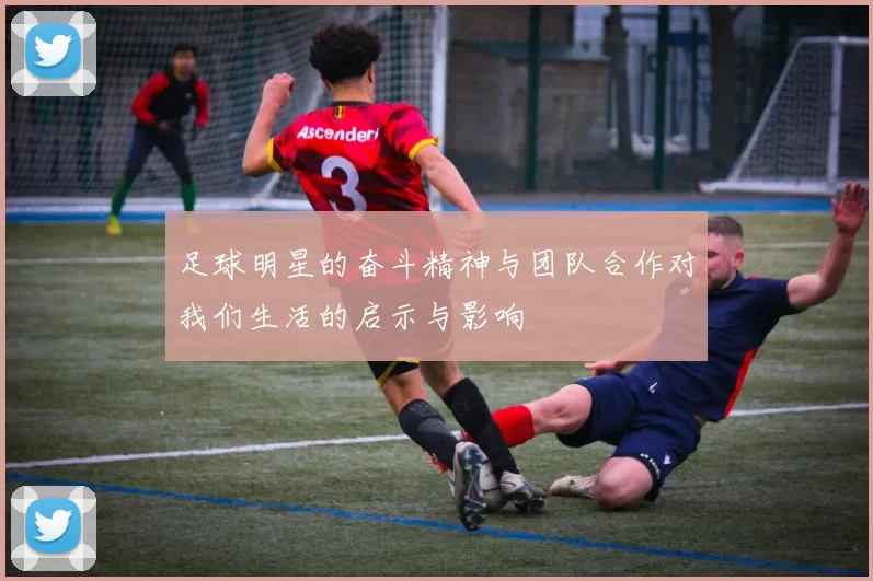 足球明星的奋斗精神与团队合作对我们生活的启示与影响
