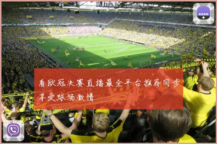 看欧冠决赛直播最全平台推荐同步享受球场激情