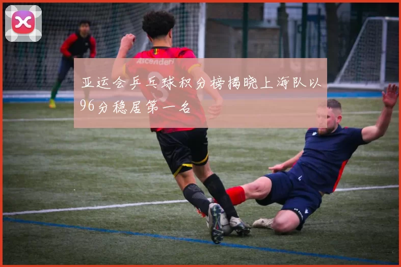 亚运会乒乓球积分榜揭晓上海队以96分稳居第一名