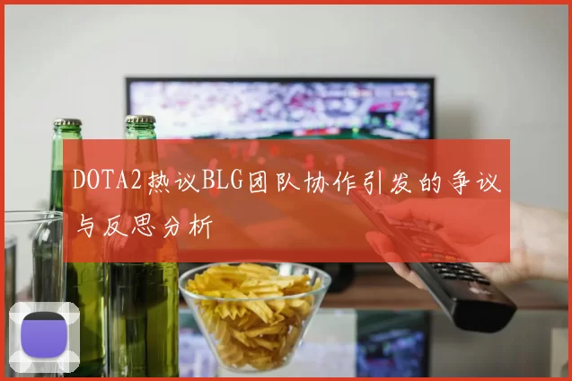 DOTA2热议BLG团队协作引发的争议与反思分析