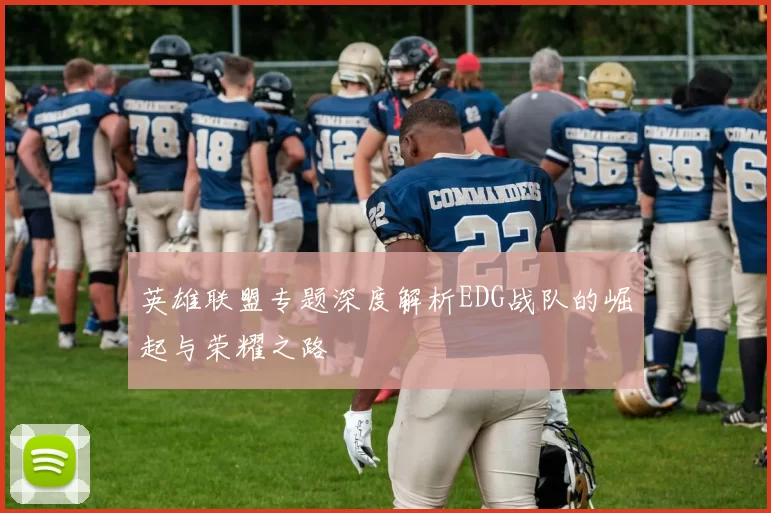英雄联盟专题深度解析EDG战队的崛起与荣耀之路